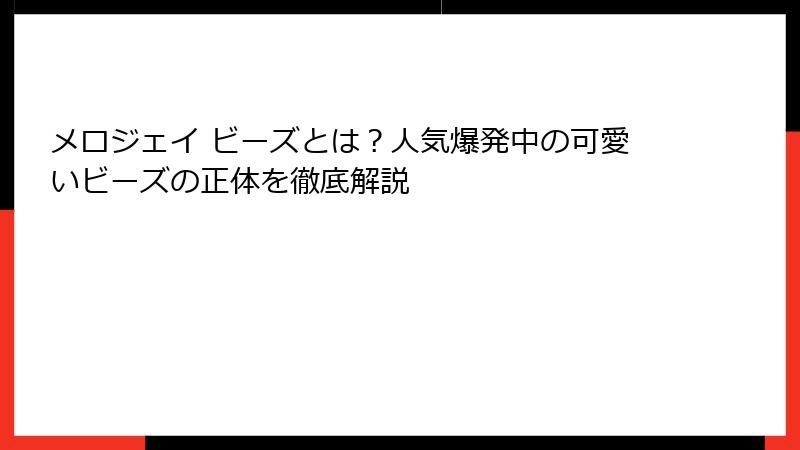 メロジェイ ビーズとは？人気爆発中の可愛いビーズの正体を徹底解説