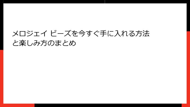 メロジェイ ビーズを今すぐ手に入れる方法と楽しみ方のまとめ