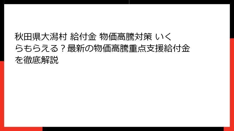 秋田県大潟村 給付金 物価高騰対策 いくらもらえる？最新の物価高騰重点支援給付金を徹底解説