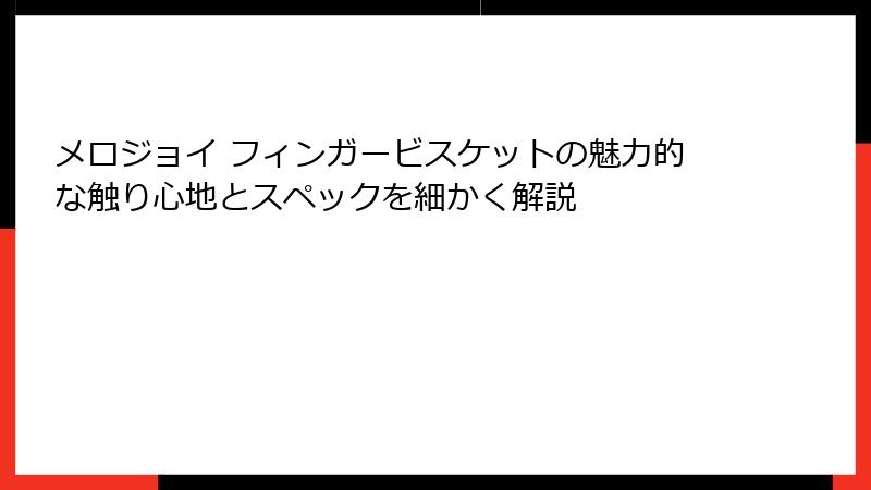 メロジョイ フィンガービスケットの魅力的な触り心地とスペックを細かく解説