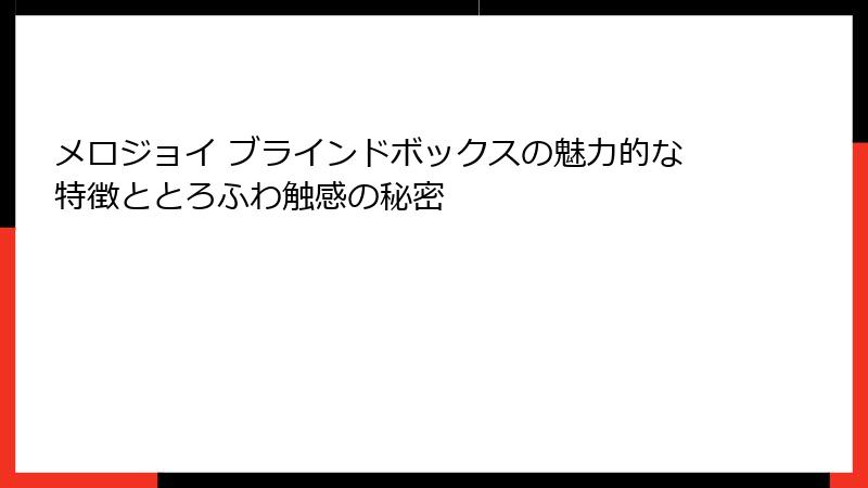 メロジョイ ブラインドボックスの魅力的な特徴ととろふわ触感の秘密