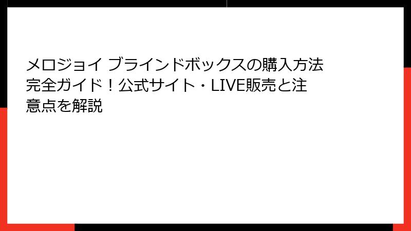 メロジョイ ブラインドボックスの購入方法完全ガイド！公式サイト・LIVE販売と注意点を解説