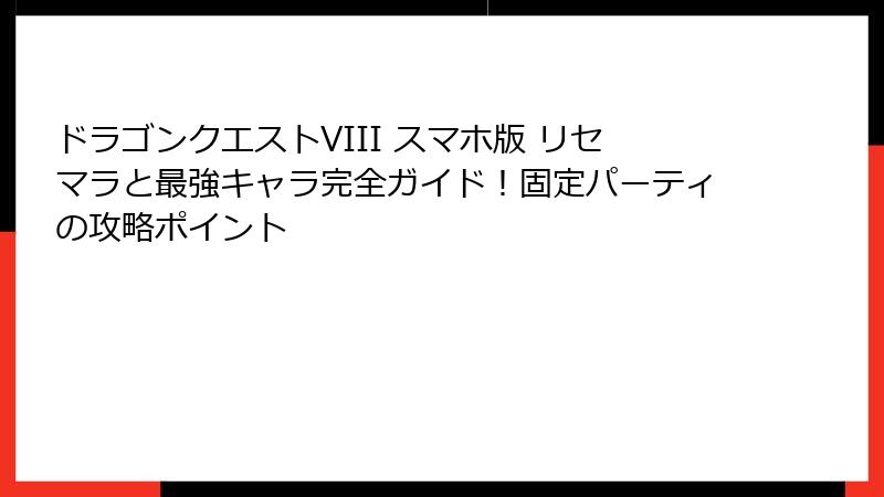 ドラゴンクエストVIII スマホ版 リセマラと最強キャラ完全ガイド！固定パーティの攻略ポイント