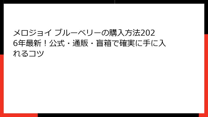 メロジョイ ブルーベリーの購入方法2026年最新！公式・通販・盲箱で確実に手に入れるコツ