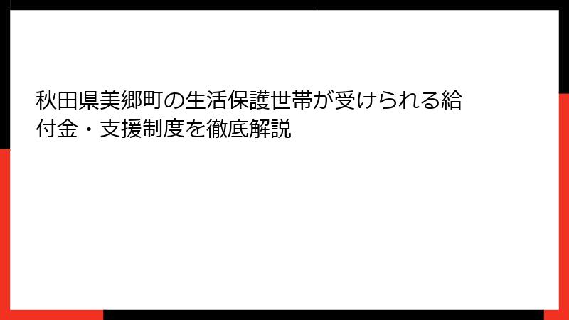 秋田県美郷町の生活保護世帯が受けられる給付金・支援制度を徹底解説