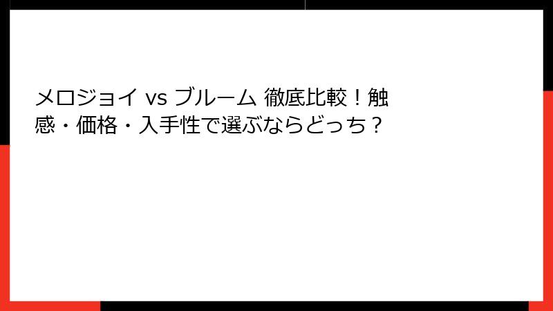 メロジョイ vs ブルーム 徹底比較！触感・価格・入手性で選ぶならどっち？