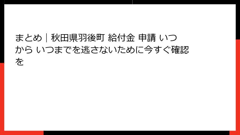 まとめ｜秋田県羽後町 給付金 申請 いつから いつまでを逃さないために今すぐ確認を