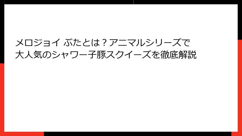 メロジョイ ぶたとは？アニマルシリーズで大人気のシャワー子豚スクイーズを徹底解説