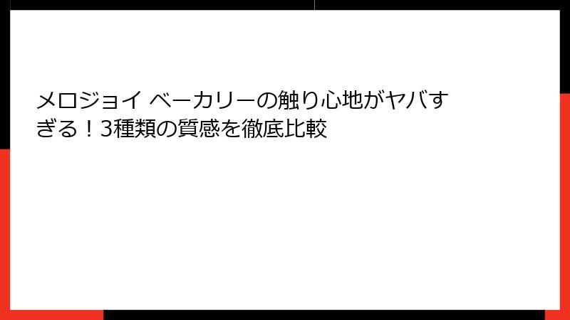 メロジョイ ベーカリーの触り心地がヤバすぎる!3種類の質感を徹底比較