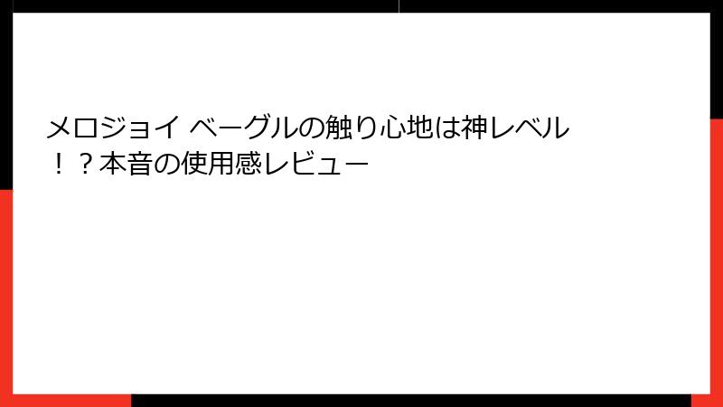 メロジョイ ベーグルの触り心地は神レベル!?本音の使用感レビュー