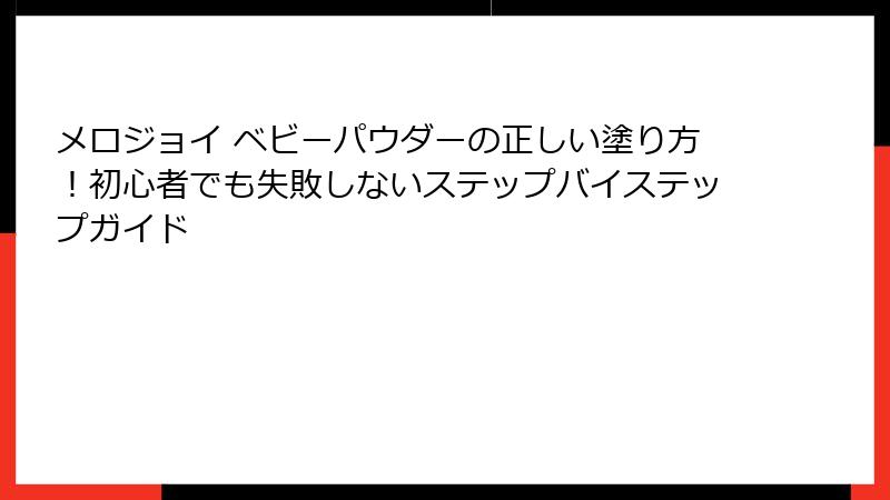 メロジョイ ベビーパウダーの正しい塗り方!初心者でも失敗しないステップバイステップガイド