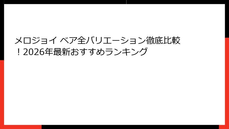 メロジョイ ベア全バリエーション徹底比較！2026年最新おすすめランキング