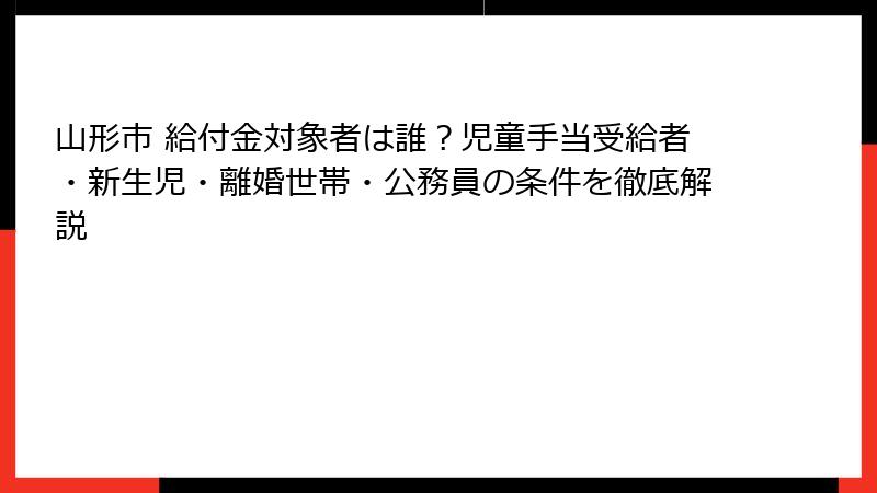 山形市 給付金対象者は誰？児童手当受給者・新生児・離婚世帯・公務員の条件を徹底解説