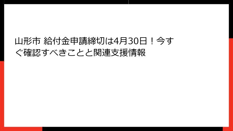 山形市 給付金申請締切は4月30日！今すぐ確認すべきことと関連支援情報