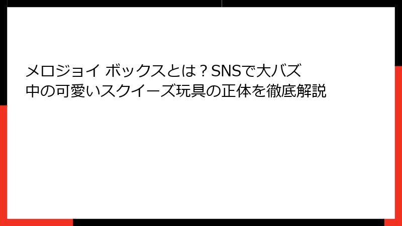 メロジョイ ボックスとは?SNSで大バズ中の可愛いスクイーズ玩具の正体を徹底解説
