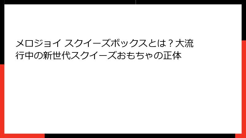 メロジョイ スクイーズボックスとは？大流行中の新世代スクイーズおもちゃの正体