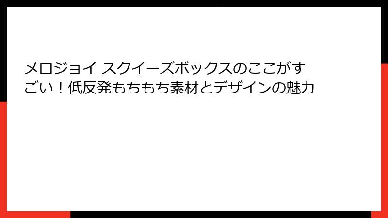 メロジョイ スクイーズボックスのここがすごい！低反発もちもち素材とデザインの魅力