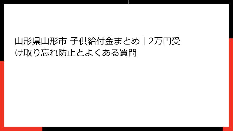 山形県山形市 子供給付金まとめ｜2万円受け取り忘れ防止とよくある質問