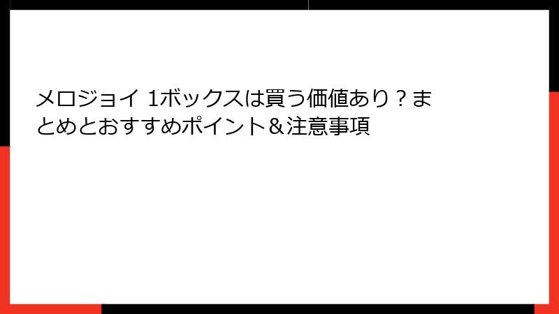 メロジョイ 1ボックスは買う価値あり？まとめとおすすめポイント＆注意事項