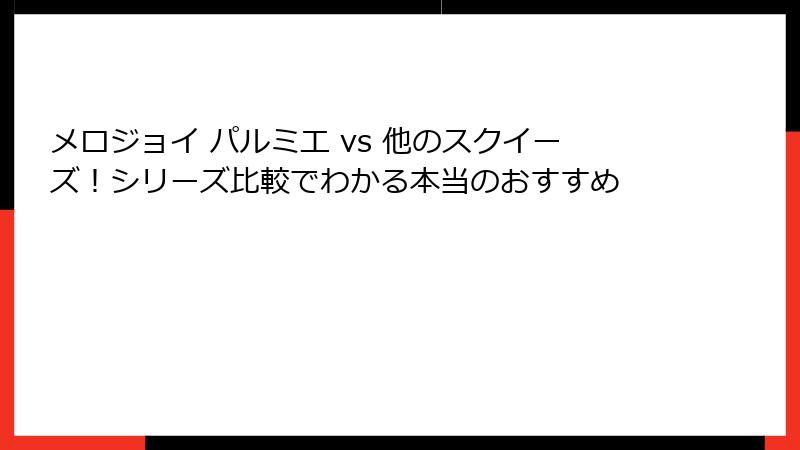 メロジョイ パルミエ vs 他のスクイーズ！シリーズ比較でわかる本当のおすすめ