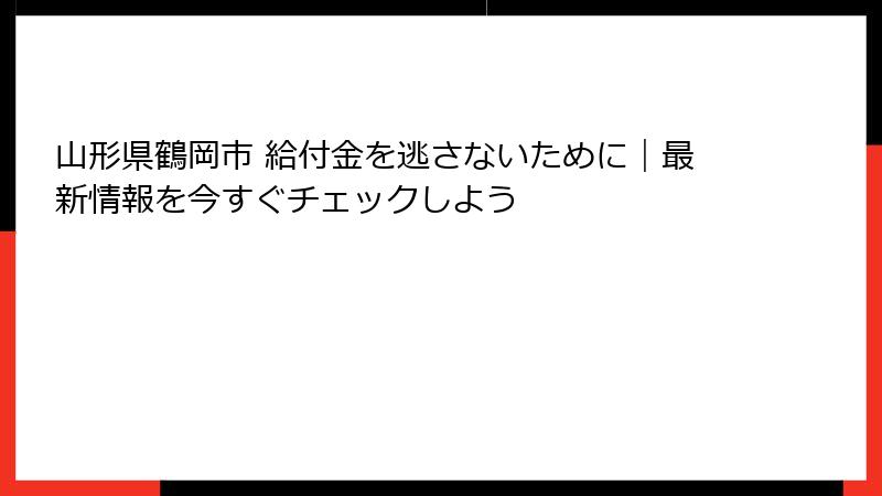 山形県鶴岡市 給付金を逃さないために｜最新情報を今すぐチェックしよう