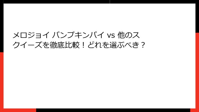 メロジョイ パンプキンパイ vs 他のスクイーズを徹底比較！どれを選ぶべき？
