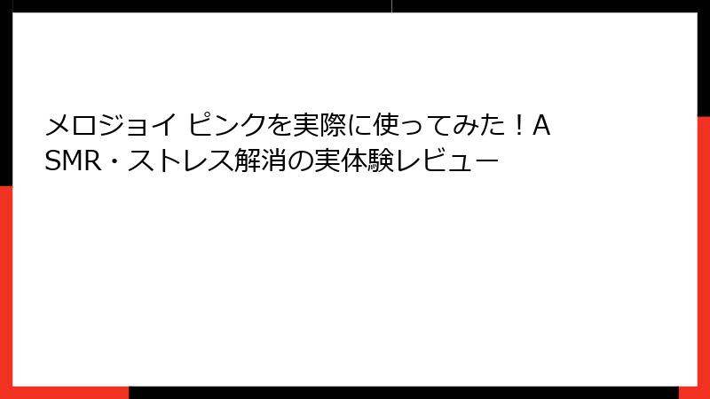 メロジョイ ピンクを実際に使ってみた!ASMR・ストレス解消の実体験レビュー