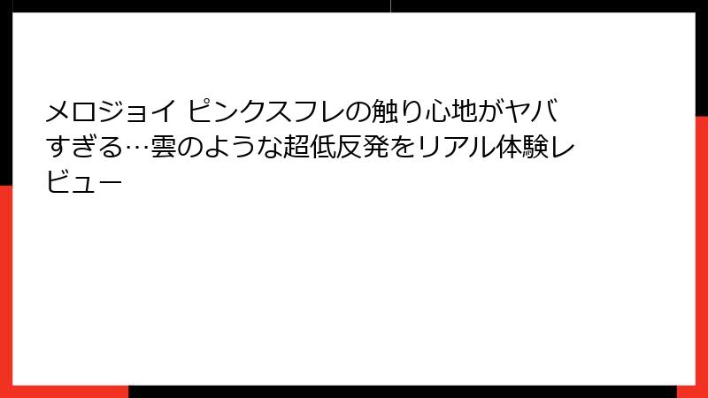 メロジョイ ピンクスフレの触り心地がヤバすぎる…雲のような超低反発をリアル体験レビュー