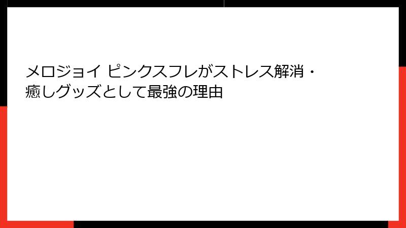 メロジョイ ピンクスフレがストレス解消・癒しグッズとして最強の理由