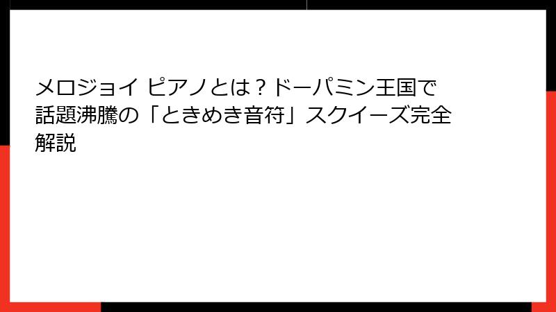 メロジョイ ピアノとは?ドーパミン王国で話題沸騰の「ときめき音符」スクイーズ完全解説
