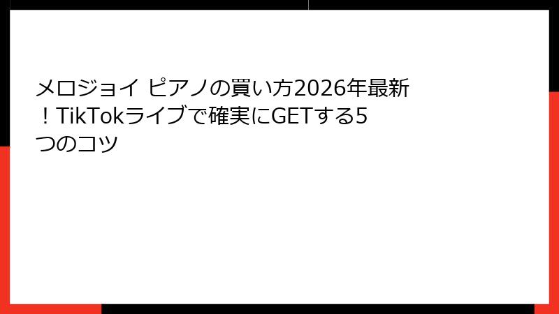 メロジョイ ピアノの買い方2026年最新!TikTokライブで確実にGETする5つのコツ