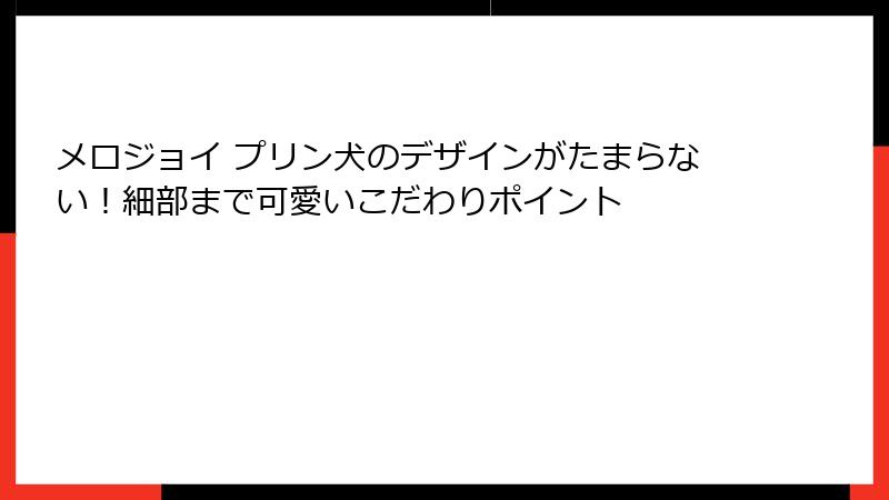 メロジョイ プリン犬のデザインがたまらない!細部まで可愛いこだわりポイント