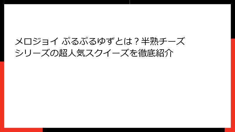 メロジョイ ぷるぷるゆずとは?半熟チーズシリーズの超人気スクイーズを徹底紹介