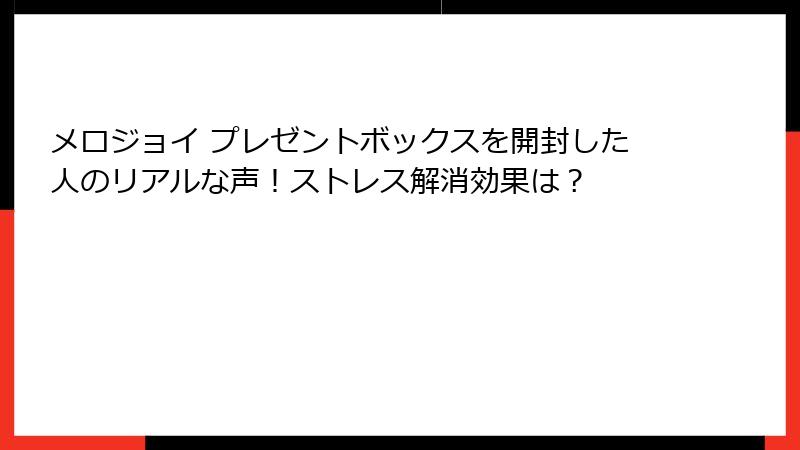 メロジョイ プレゼントボックスを開封した人のリアルな声!ストレス解消効果は?