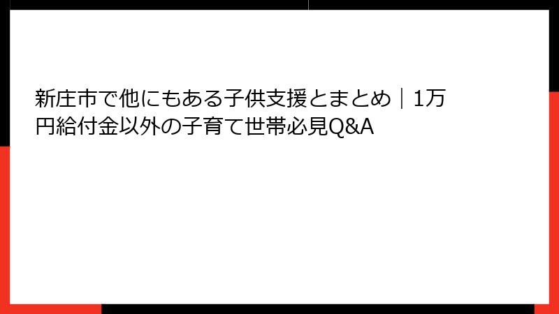 新庄市で他にもある子供支援とまとめ｜1万円給付金以外の子育て世帯必見Q&A