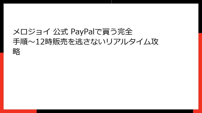 メロジョイ 公式 PayPalで買う完全手順~12時販売を逃さないリアルタイム攻略