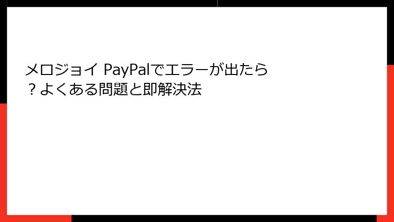 メロジョイ PayPalでエラーが出たら?よくある問題と即解決法