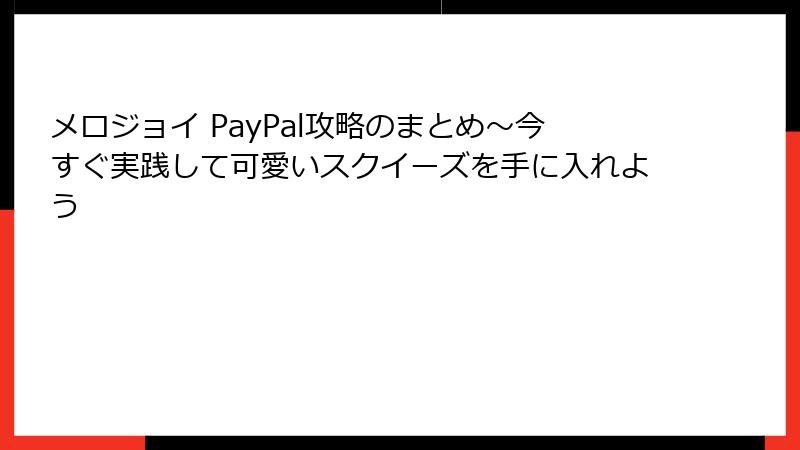 メロジョイ PayPal攻略のまとめ~今すぐ実践して可愛いスクイーズを手に入れよう