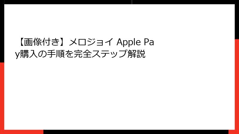 【画像付き】メロジョイ Apple Pay購入の手順を完全ステップ解説