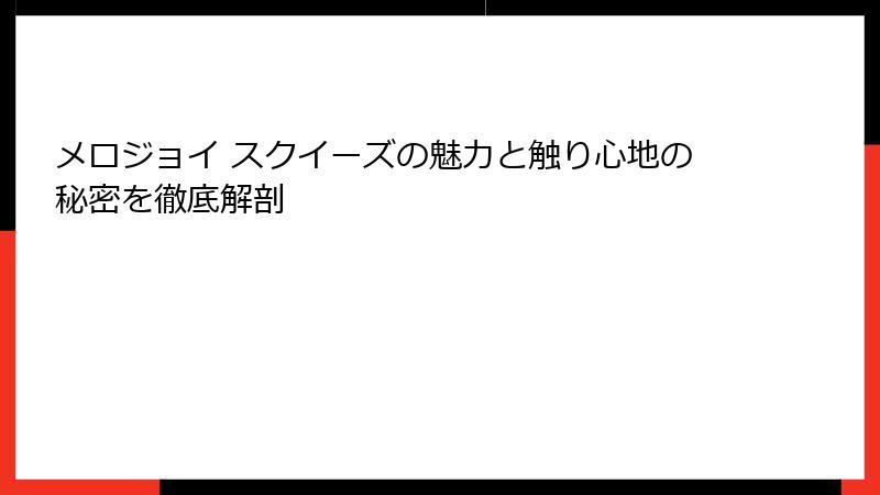 メロジョイ スクイーズの魅力と触り心地の秘密を徹底解剖