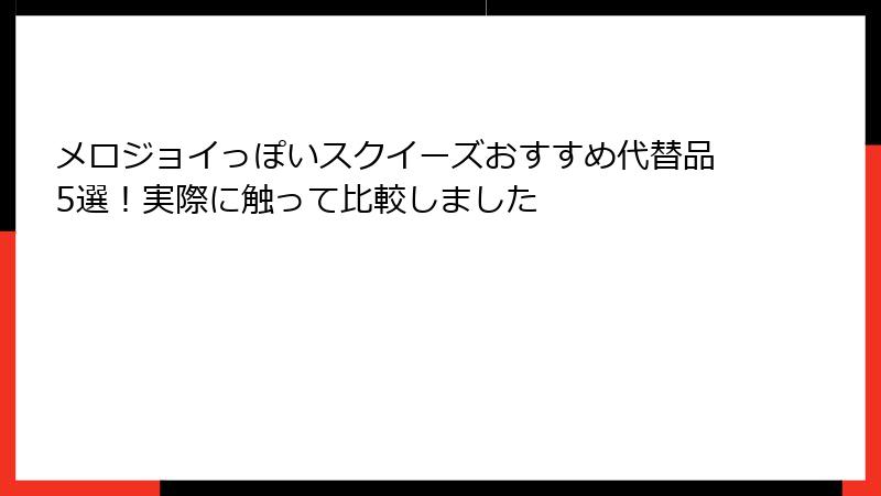 メロジョイっぽいスクイーズおすすめ代替品5選！実際に触って比較しました