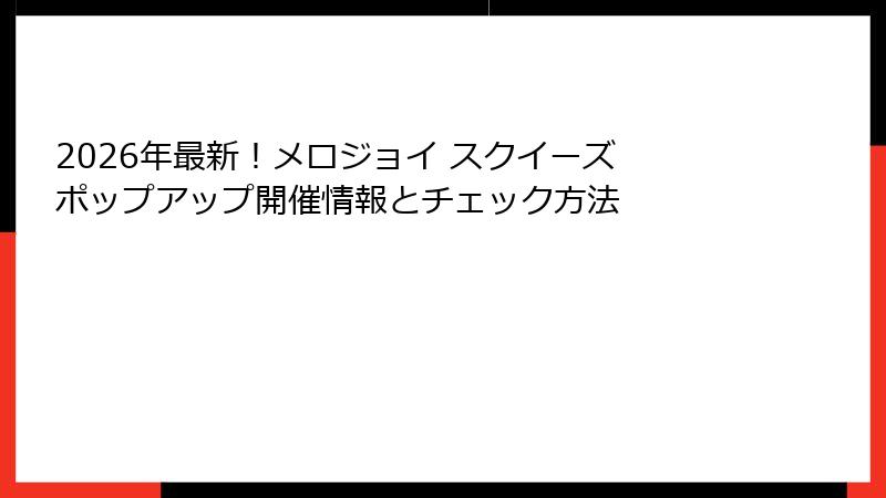 2026年最新!メロジョイ スクイーズ ポップアップ開催情報とチェック方法