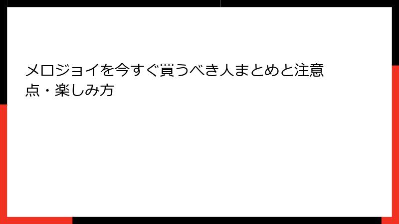 メロジョイを今すぐ買うべき人まとめと注意点・楽しみ方