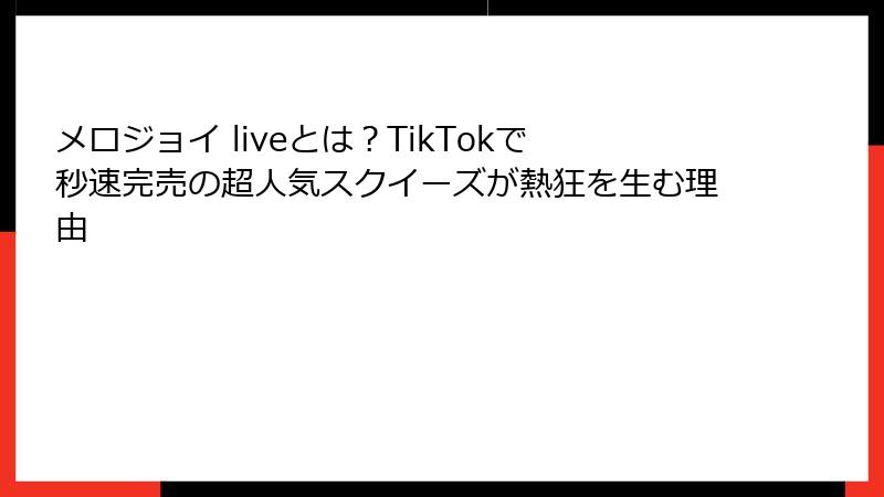 メロジョイ liveとは?TikTokで秒速完売の超人気スクイーズが熱狂を生む理由