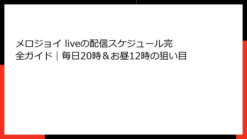 メロジョイ liveの配信スケジュール完全ガイド|毎日20時&お昼12時の狙い目