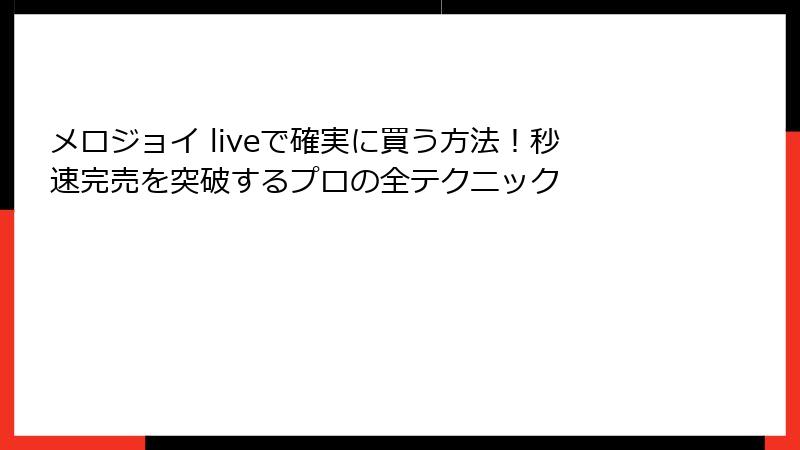 メロジョイ liveで確実に買う方法!秒速完売を突破するプロの全テクニック
