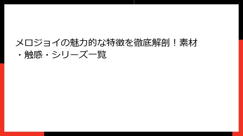 メロジョイの魅力的な特徴を徹底解剖！素材・触感・シリーズ一覧