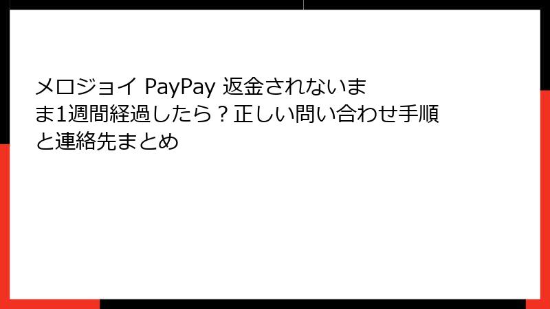 メロジョイ PayPay 返金されないまま1週間経過したら？正しい問い合わせ手順と連絡先まとめ