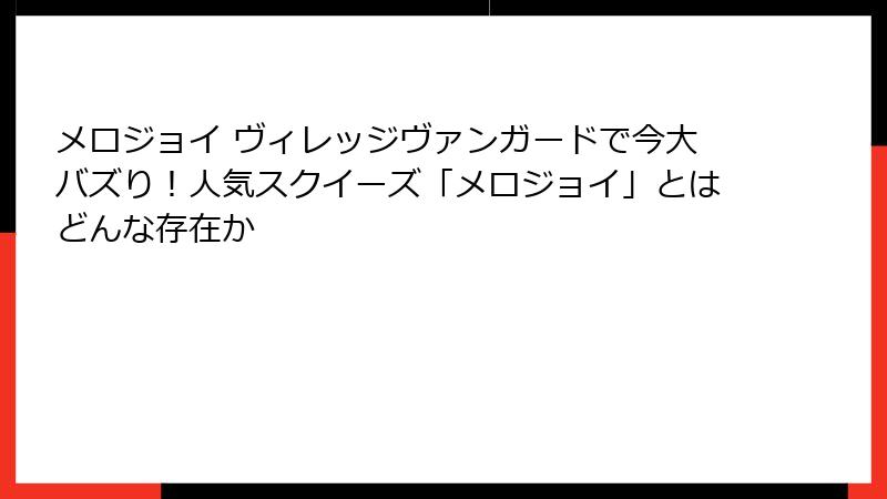 メロジョイ ヴィレッジヴァンガードで今大バズり！人気スクイーズ「メロジョイ」とはどんな存在か
