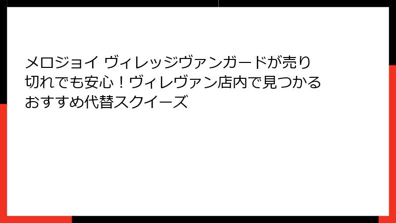 メロジョイ ヴィレッジヴァンガードが売り切れでも安心！ヴィレヴァン店内で見つかるおすすめ代替スクイーズ